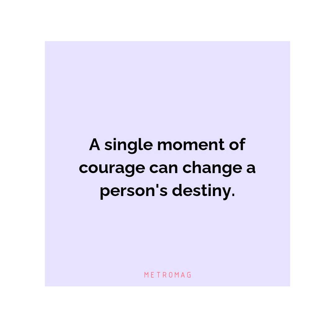 A single moment of courage can change a person's destiny.