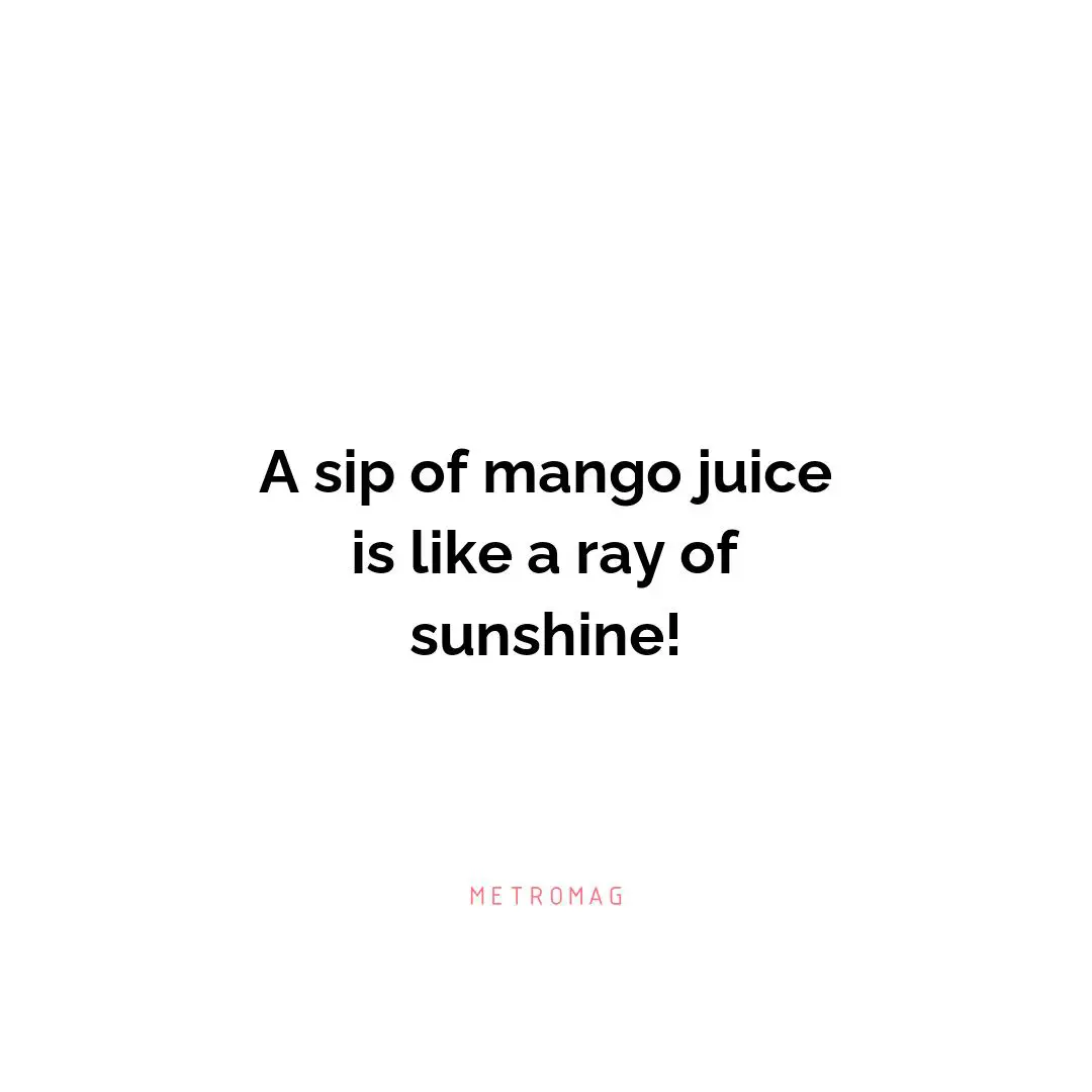 A sip of mango juice is like a ray of sunshine!