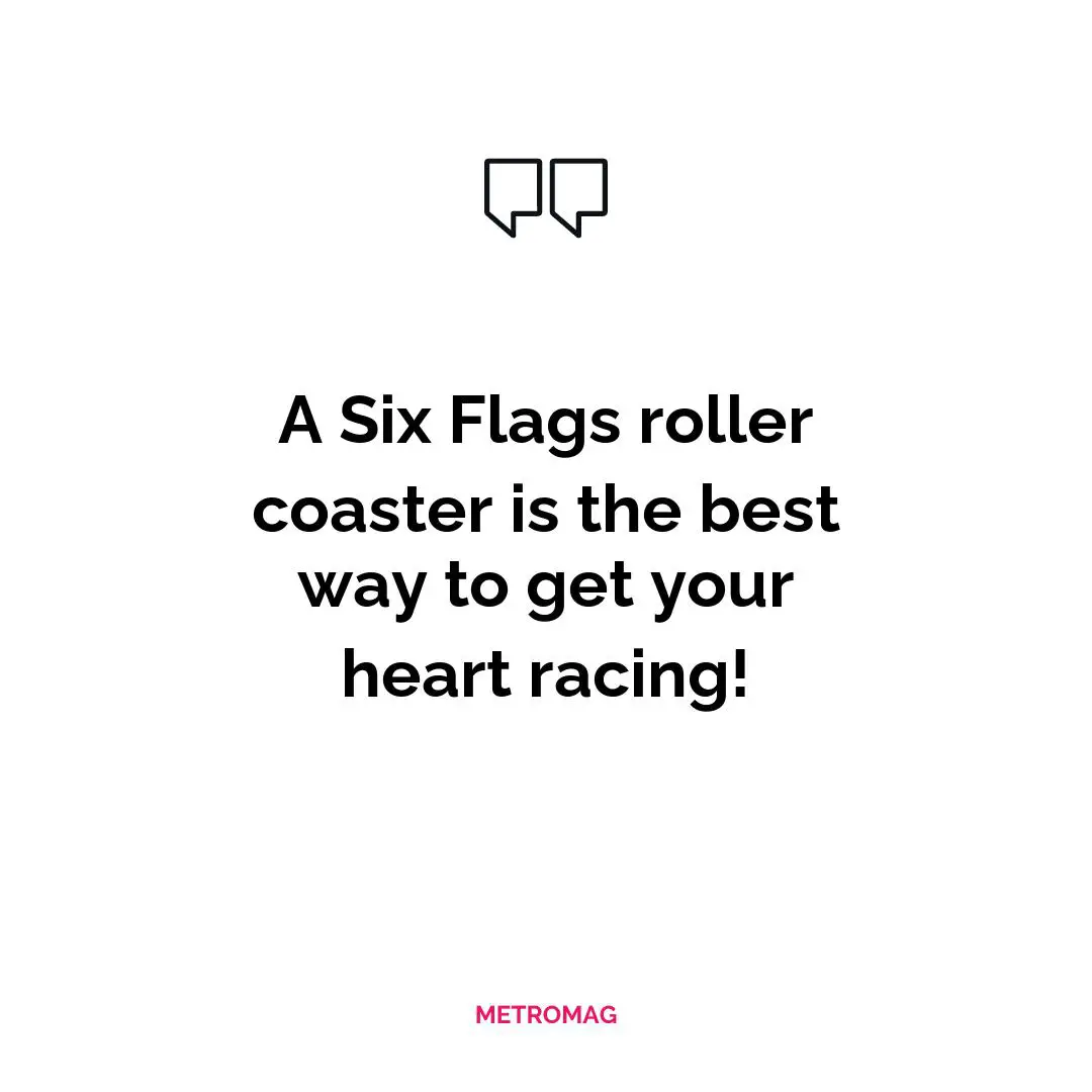 A Six Flags roller coaster is the best way to get your heart racing!