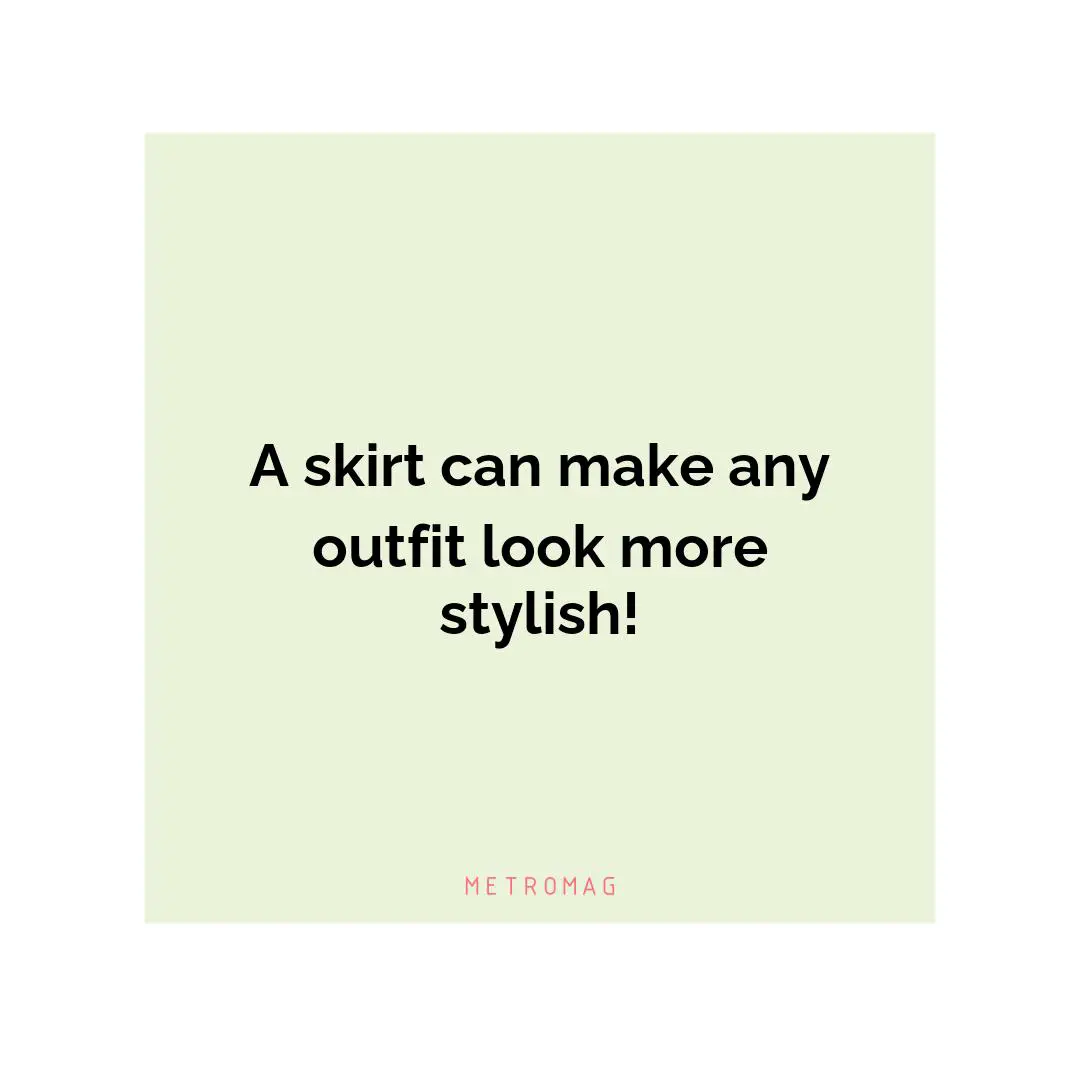 A skirt can make any outfit look more stylish!