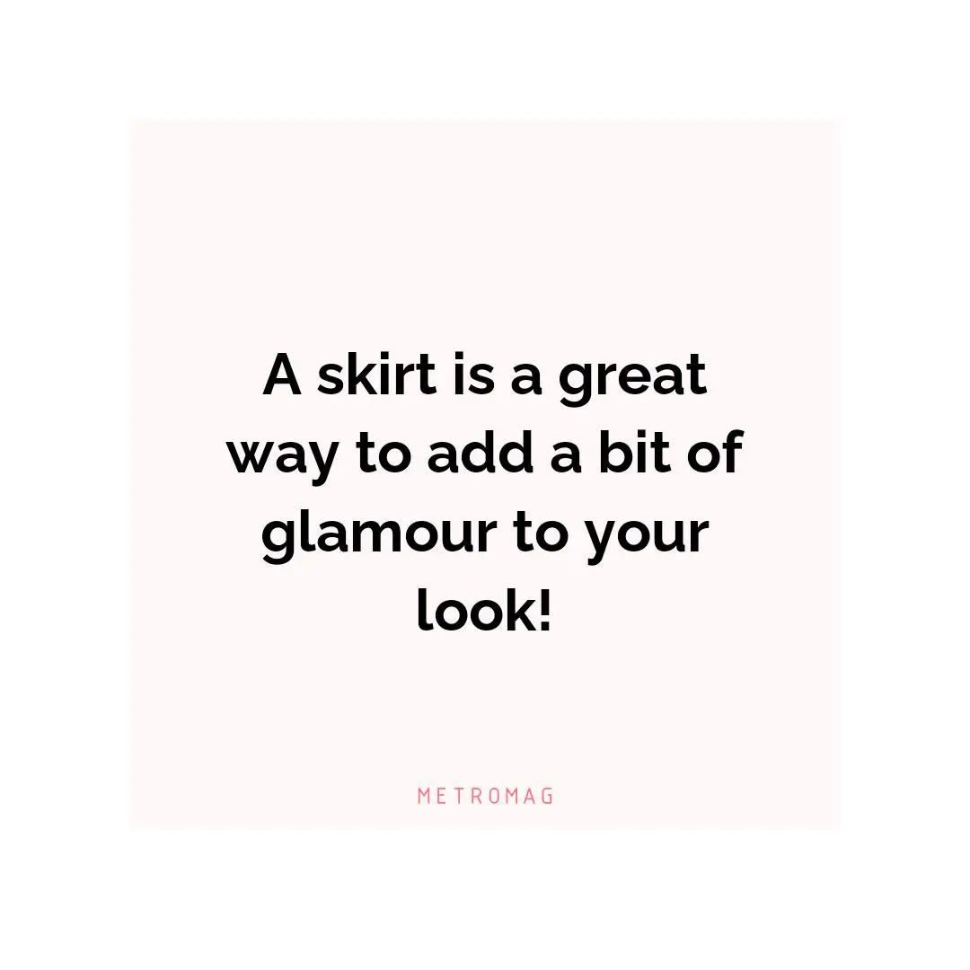 A skirt is a great way to add a bit of glamour to your look!