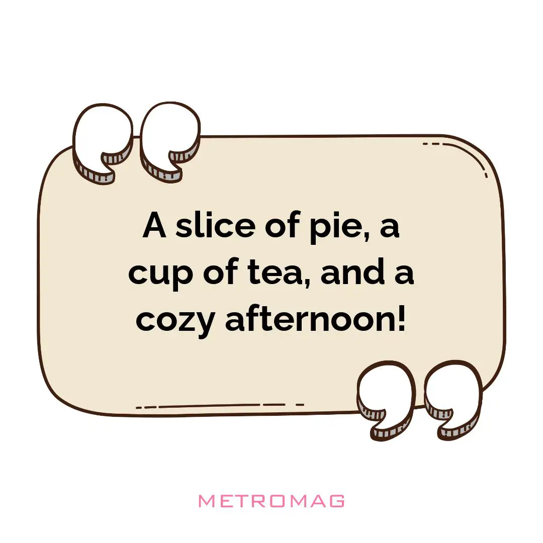A slice of pie, a cup of tea, and a cozy afternoon!