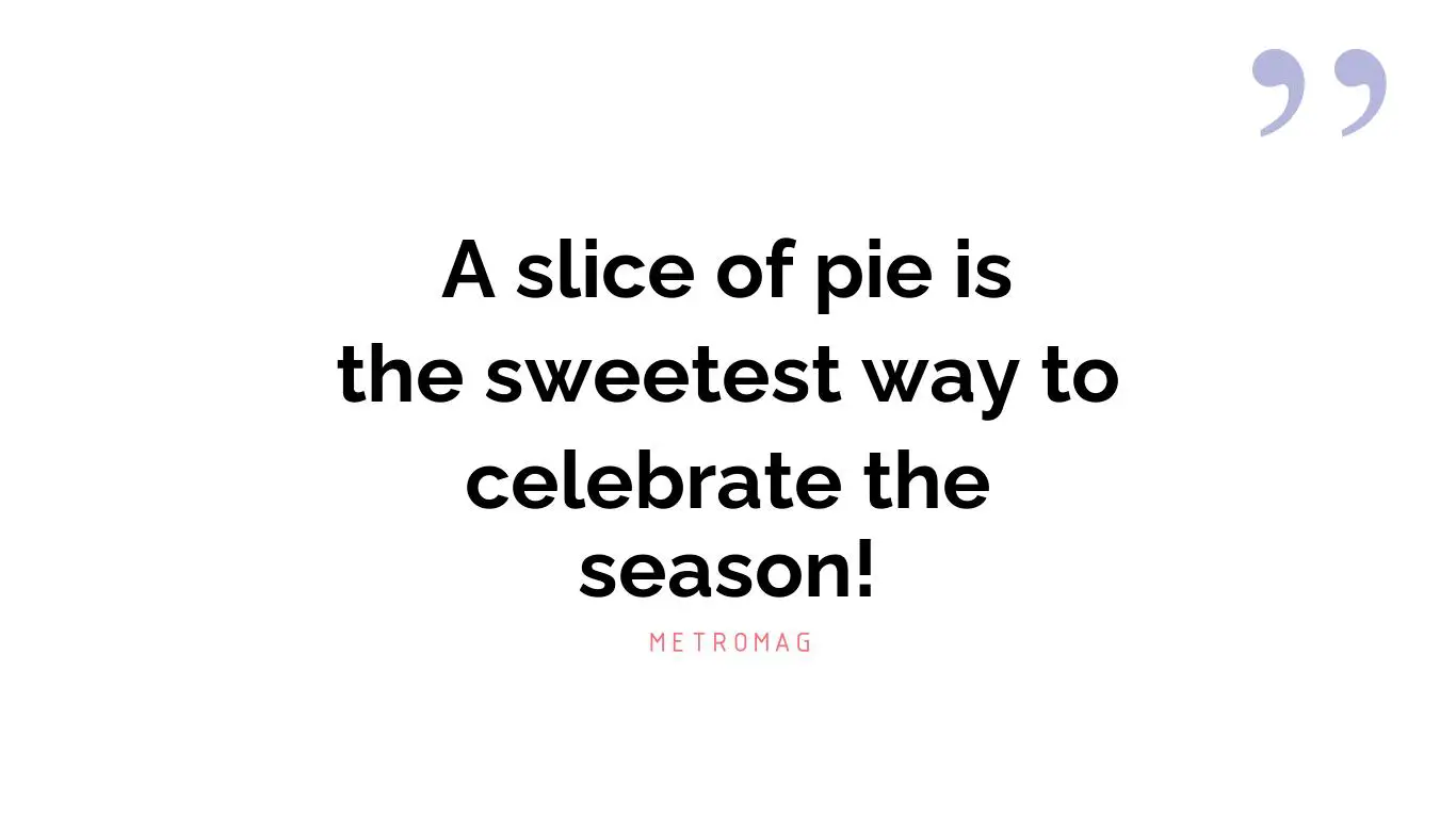 A slice of pie is the sweetest way to celebrate the season!