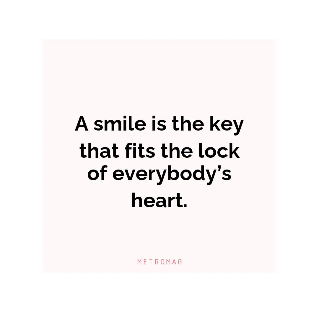 A smile is the key that fits the lock of everybody’s heart.