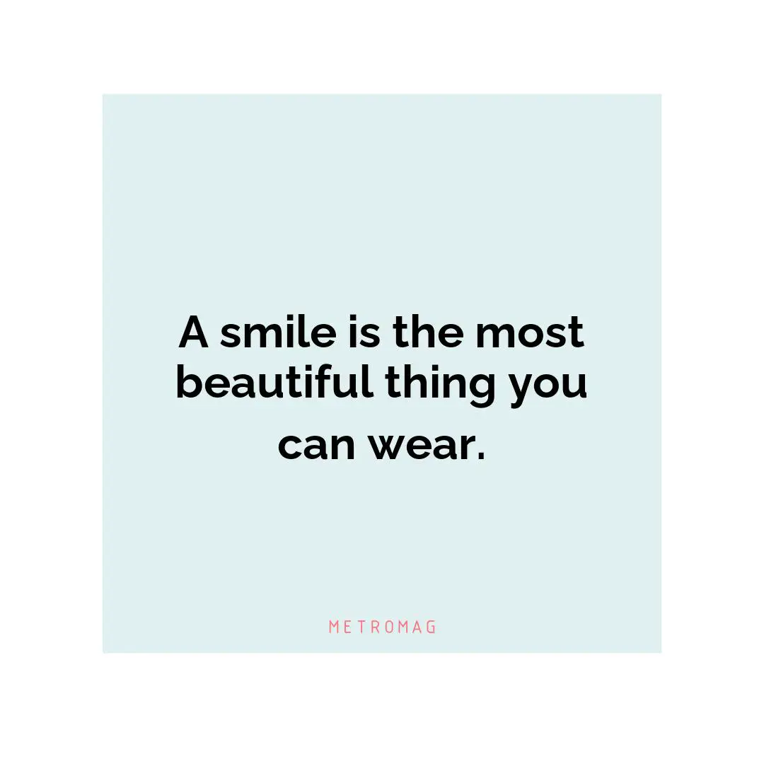 A smile is the most beautiful thing you can wear.