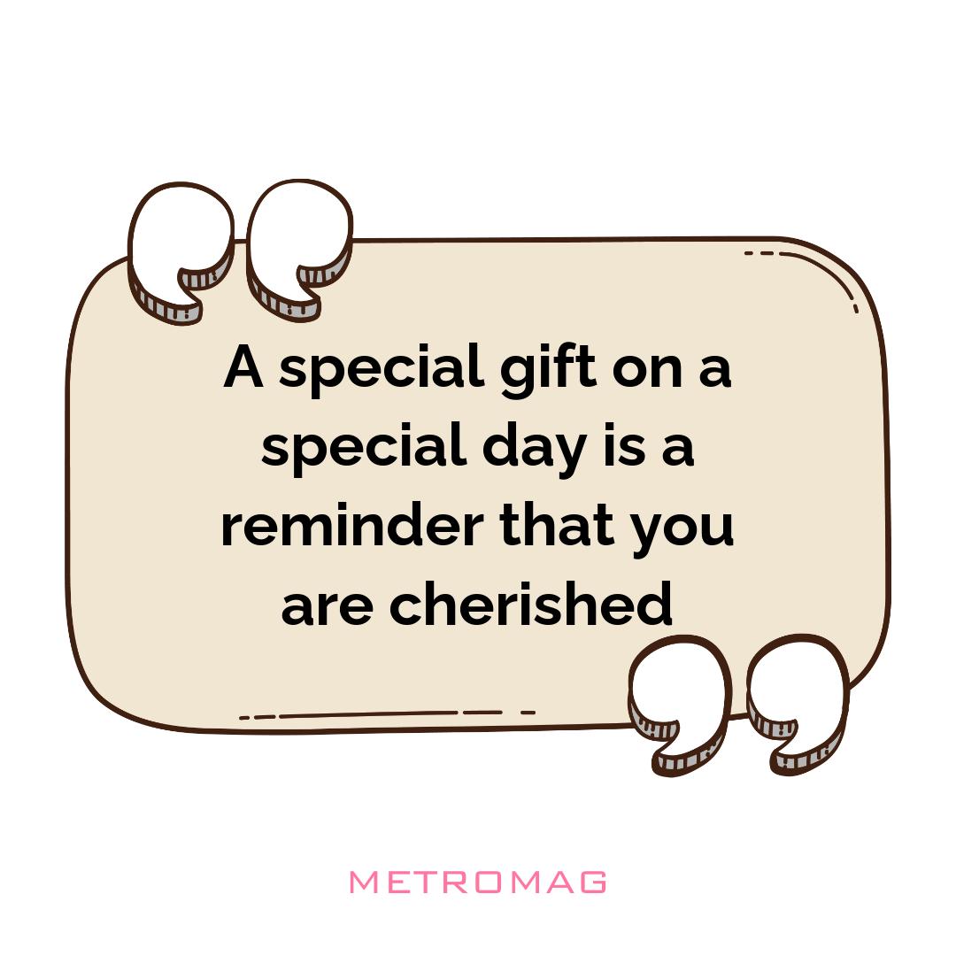 A special gift on a special day is a reminder that you are cherished