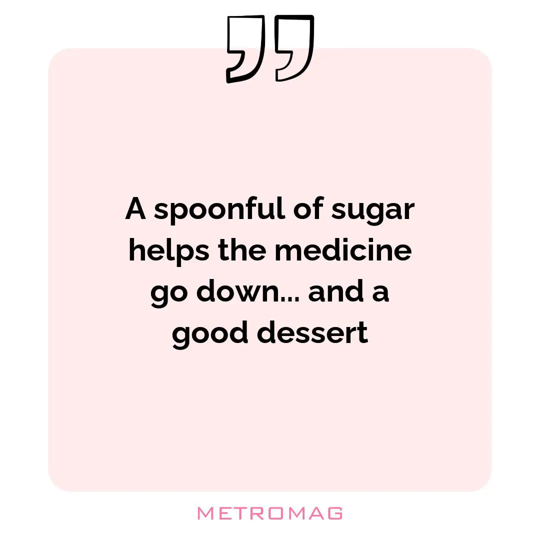 A spoonful of sugar helps the medicine go down... and a good dessert