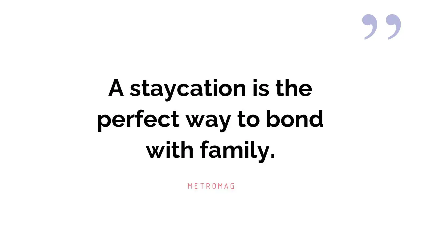 A staycation is the perfect way to bond with family.
