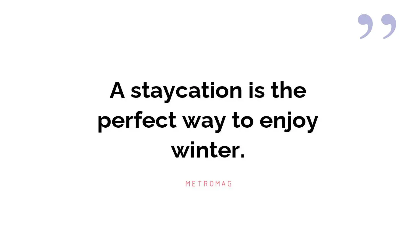 A staycation is the perfect way to enjoy winter.