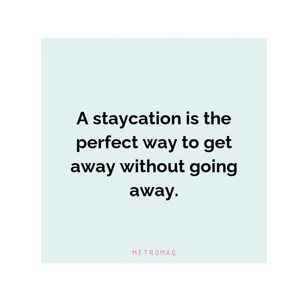 A staycation is the perfect way to get away without going away.