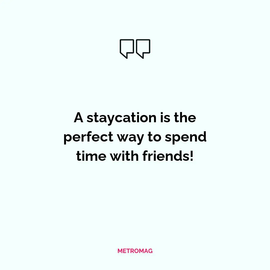 A staycation is the perfect way to spend time with friends!