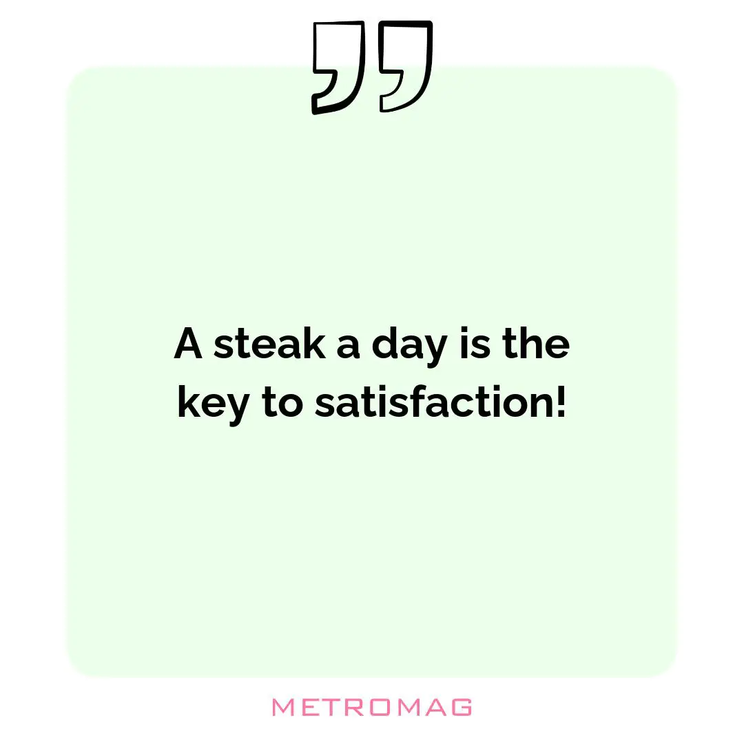 A steak a day is the key to satisfaction!