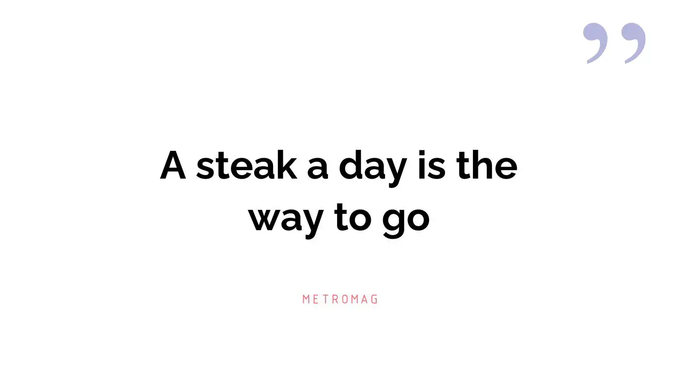 A steak a day is the way to go