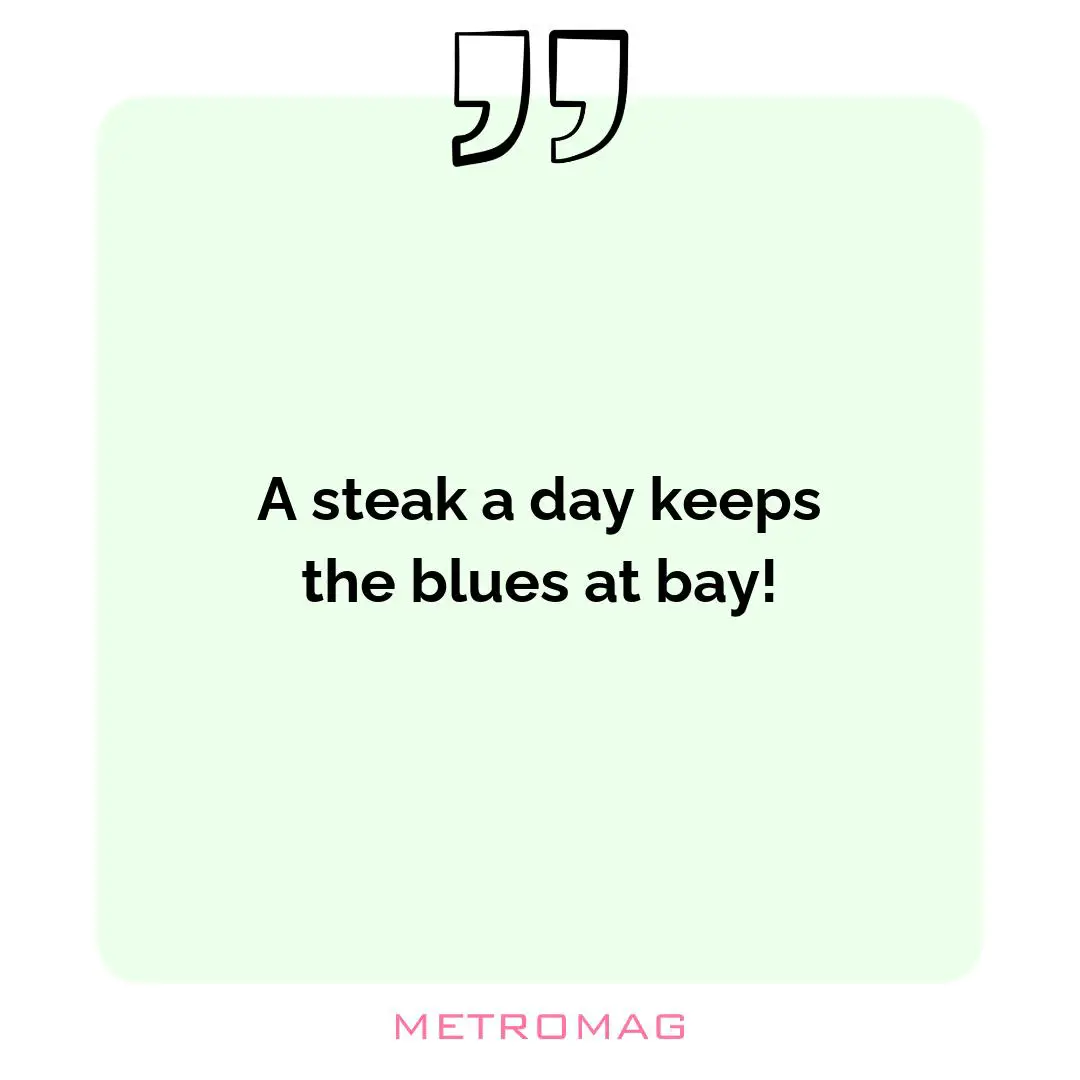 A steak a day keeps the blues at bay!