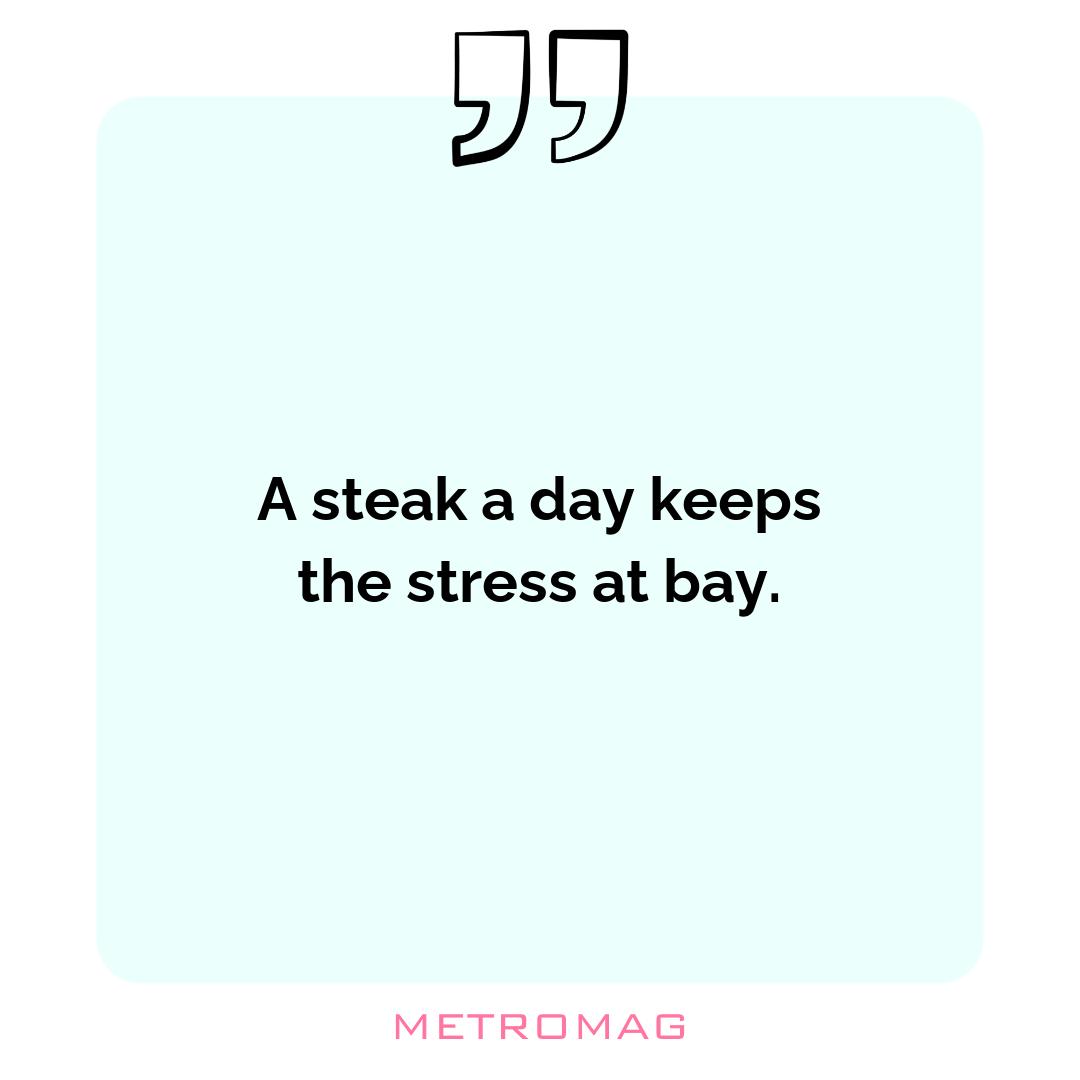 A steak a day keeps the stress at bay.