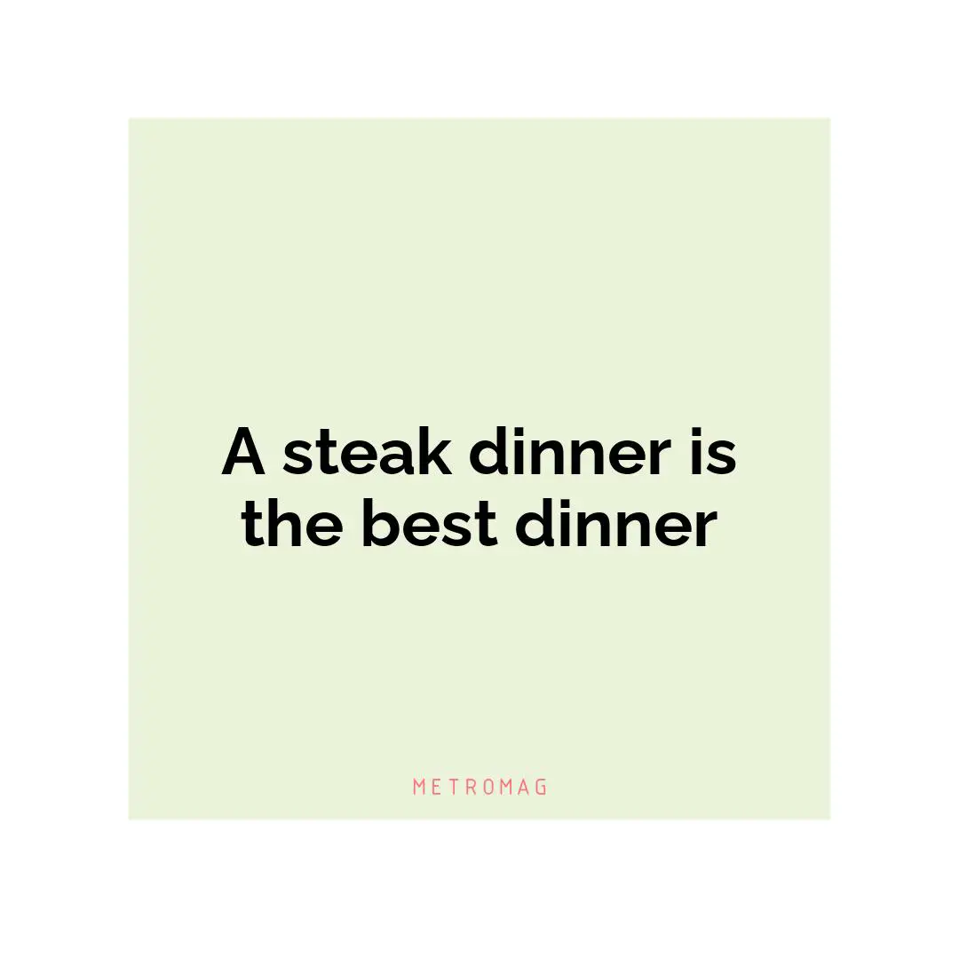 A steak dinner is the best dinner