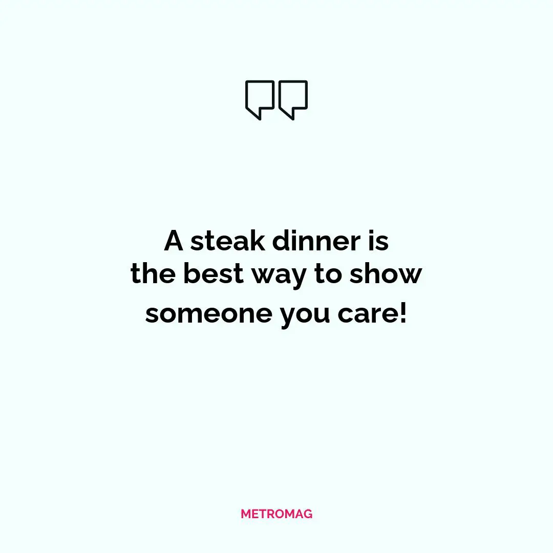 A steak dinner is the best way to show someone you care!