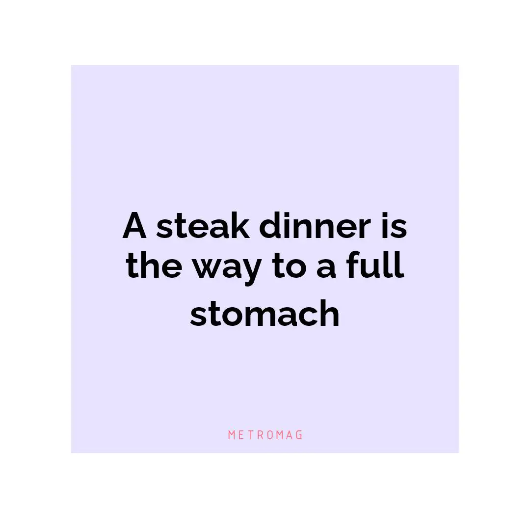 A steak dinner is the way to a full stomach