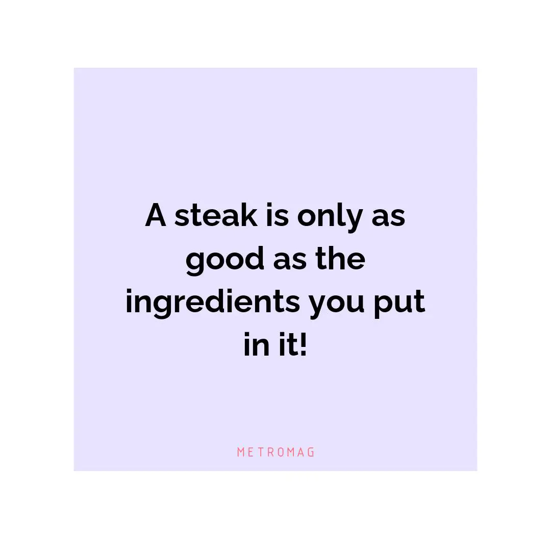 A steak is only as good as the ingredients you put in it!