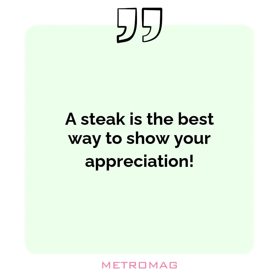 A steak is the best way to show your appreciation!