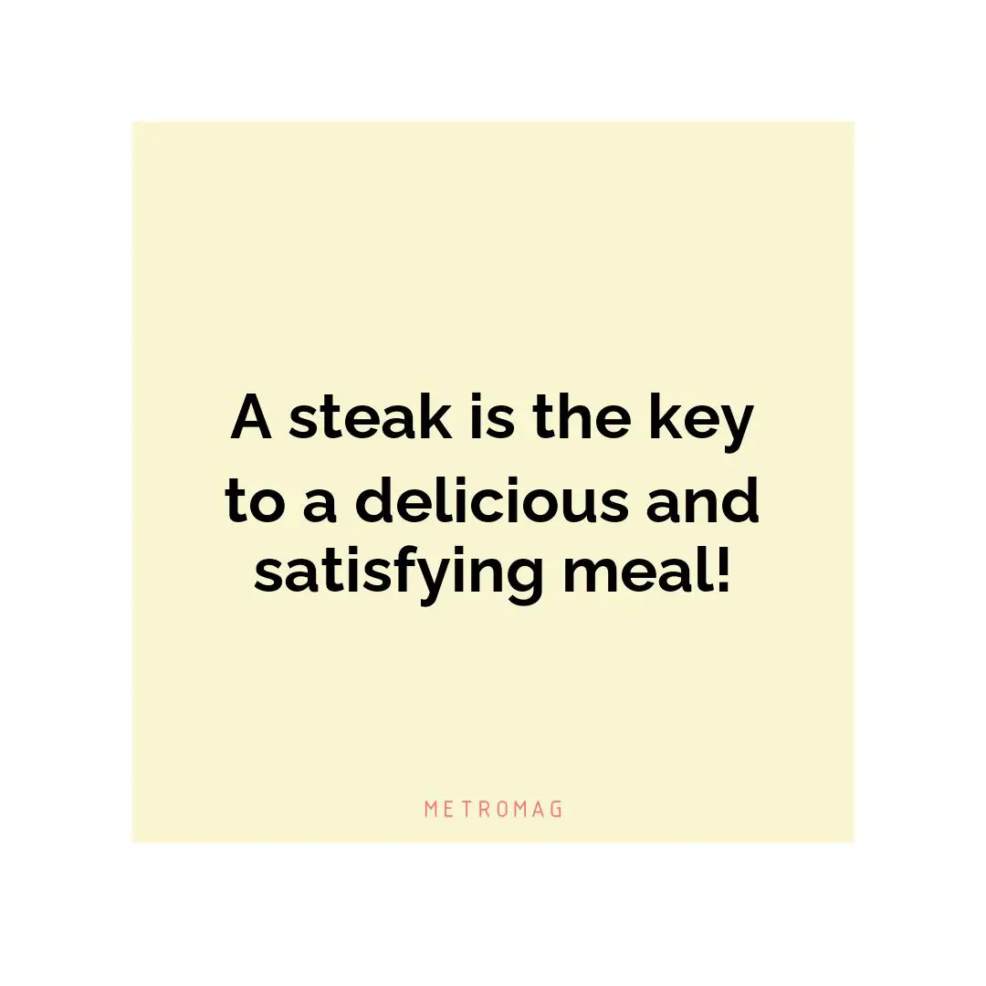 A steak is the key to a delicious and satisfying meal!
