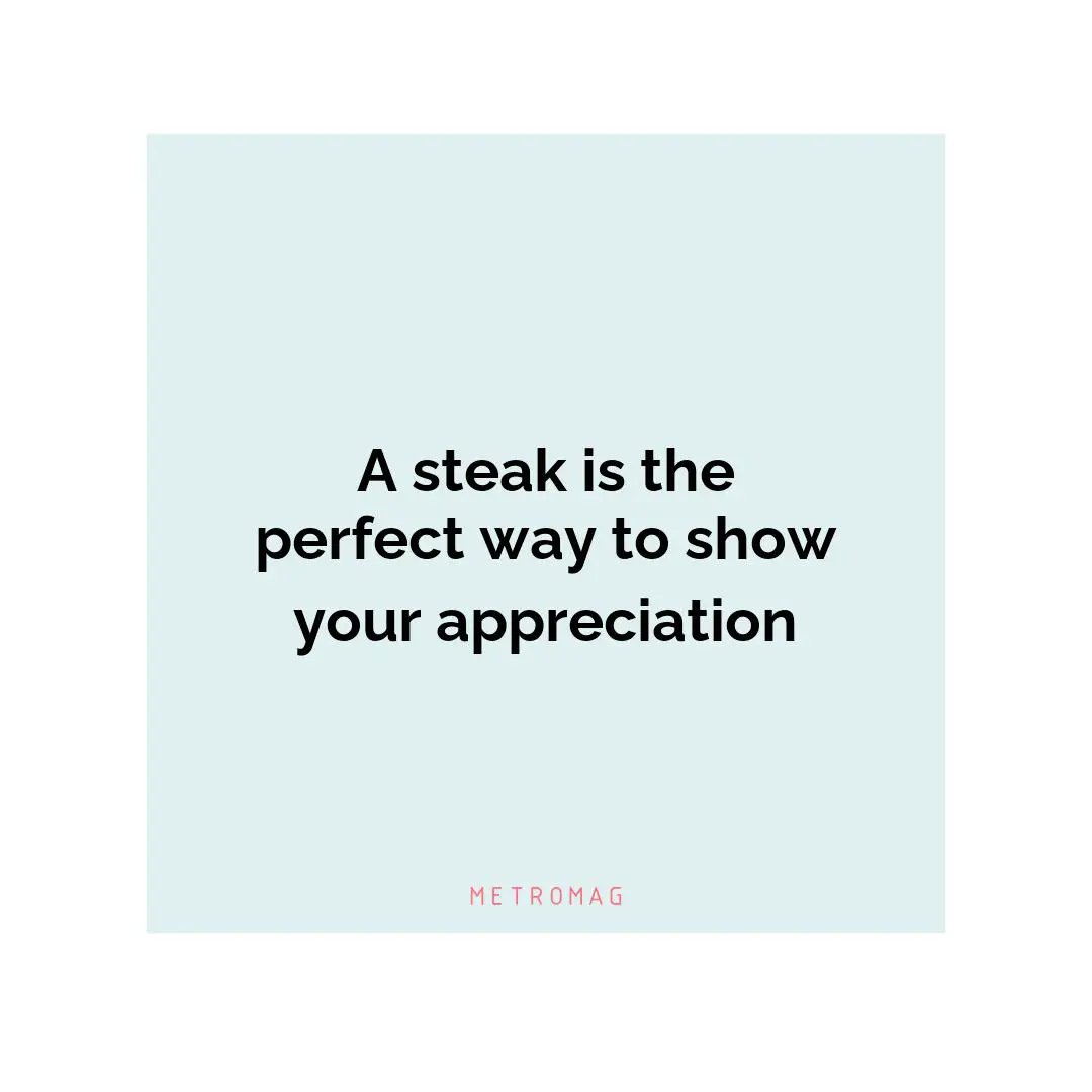 A steak is the perfect way to show your appreciation