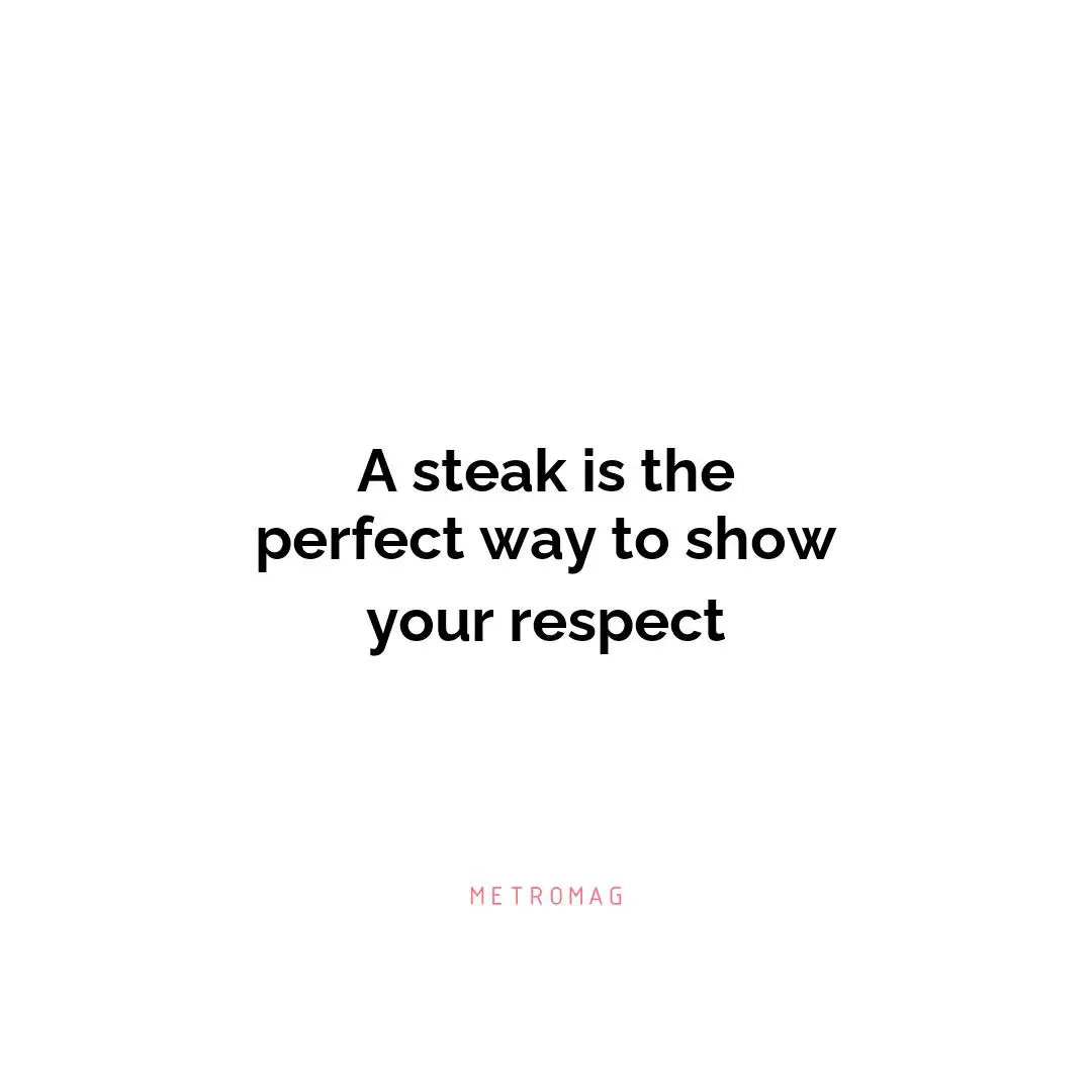 A steak is the perfect way to show your respect