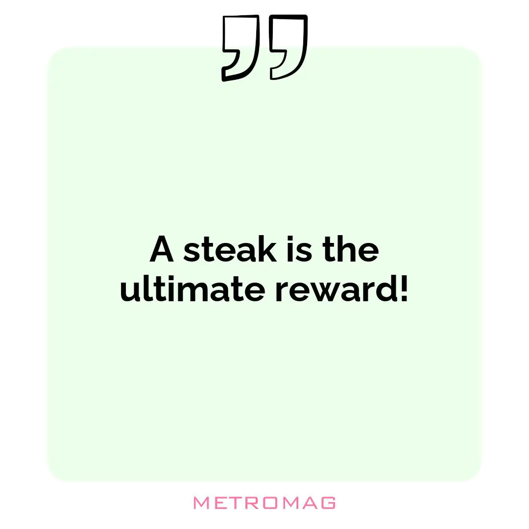 A steak is the ultimate reward!