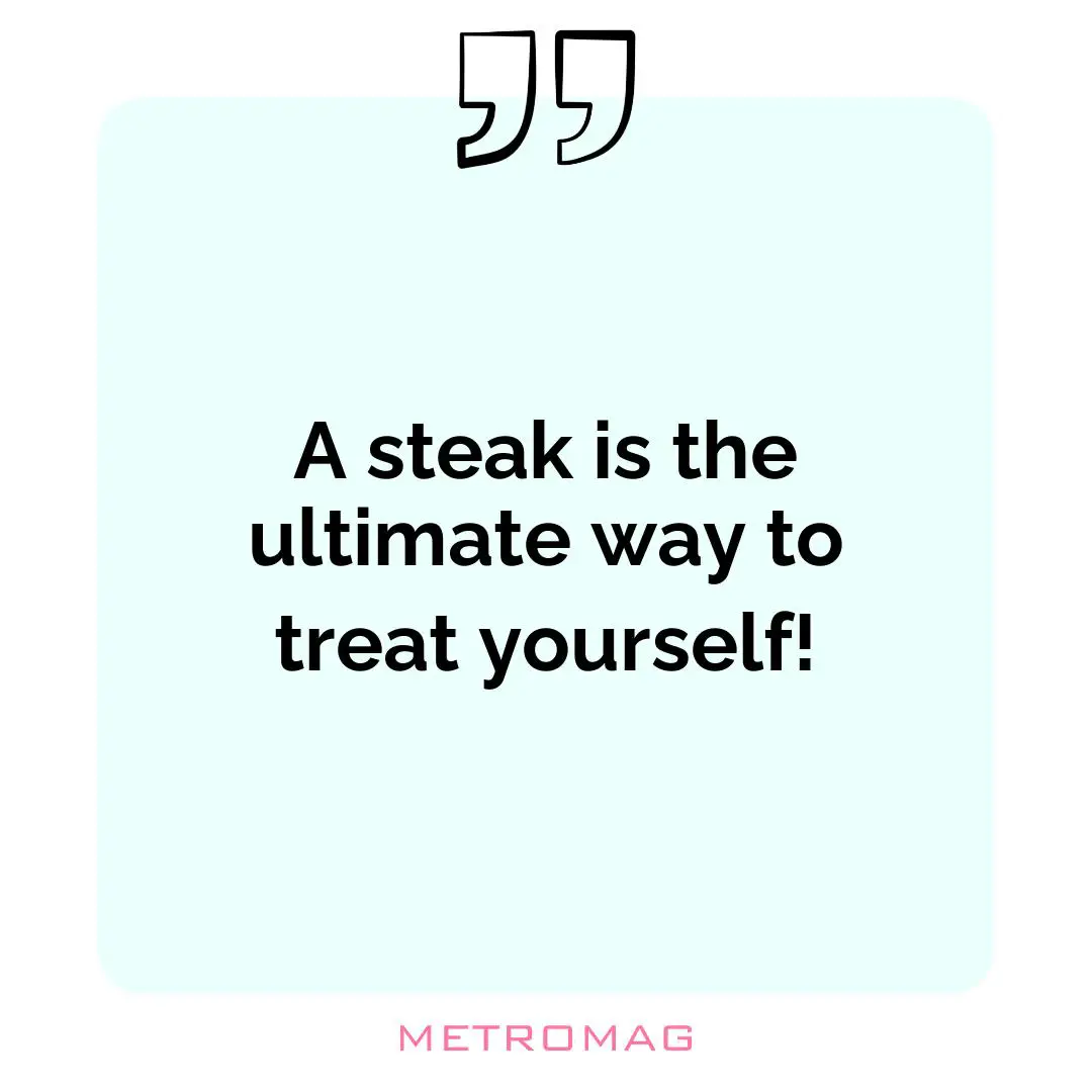 A steak is the ultimate way to treat yourself!
