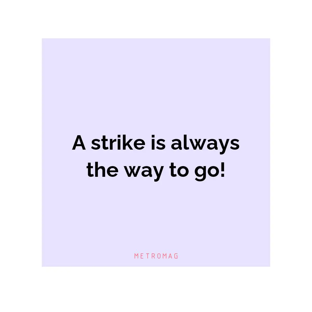 A strike is always the way to go!