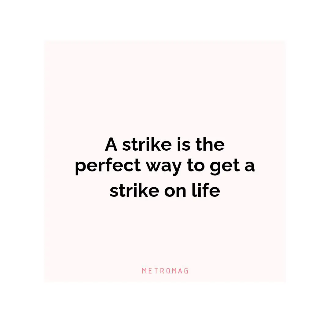 A strike is the perfect way to get a strike on life
