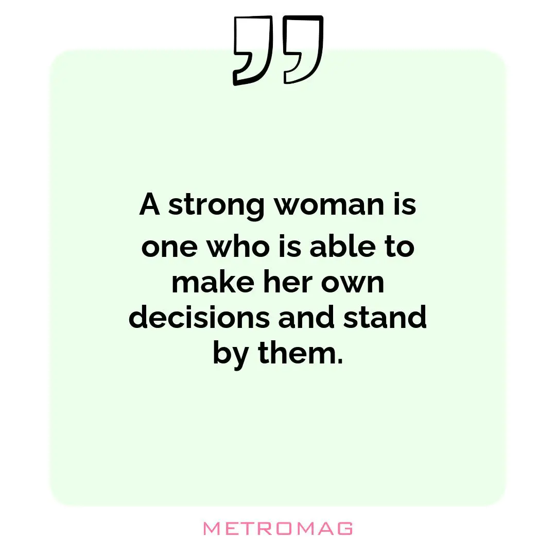 A strong woman is one who is able to make her own decisions and stand by them.
