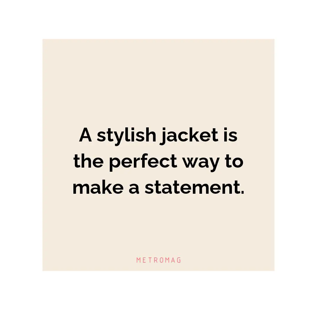 A stylish jacket is the perfect way to make a statement.