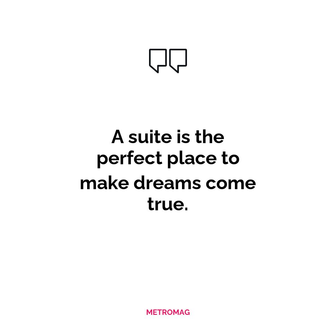A suite is the perfect place to make dreams come true.