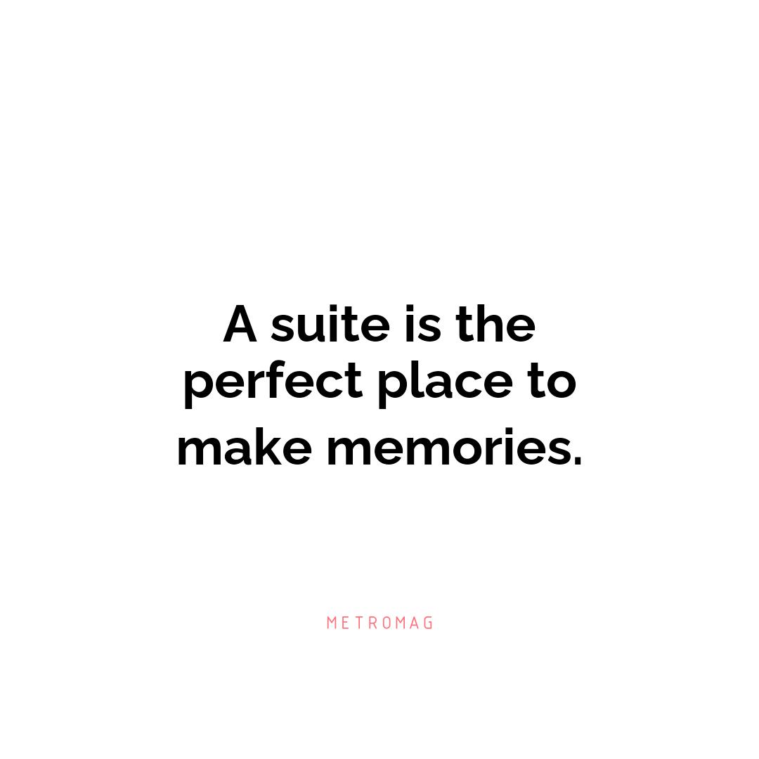 A suite is the perfect place to make memories.