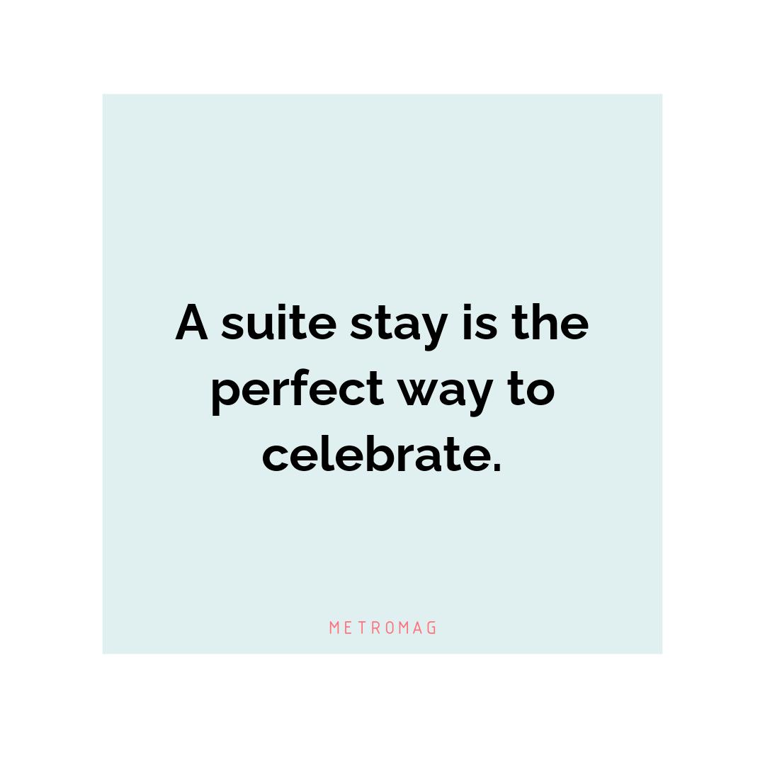 A suite stay is the perfect way to celebrate.