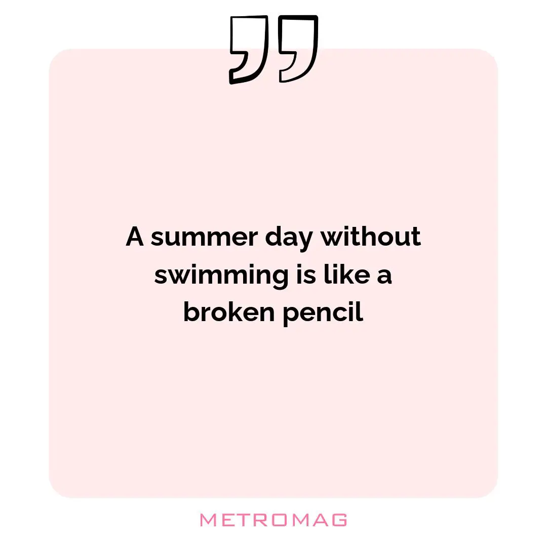 A summer day without swimming is like a broken pencil