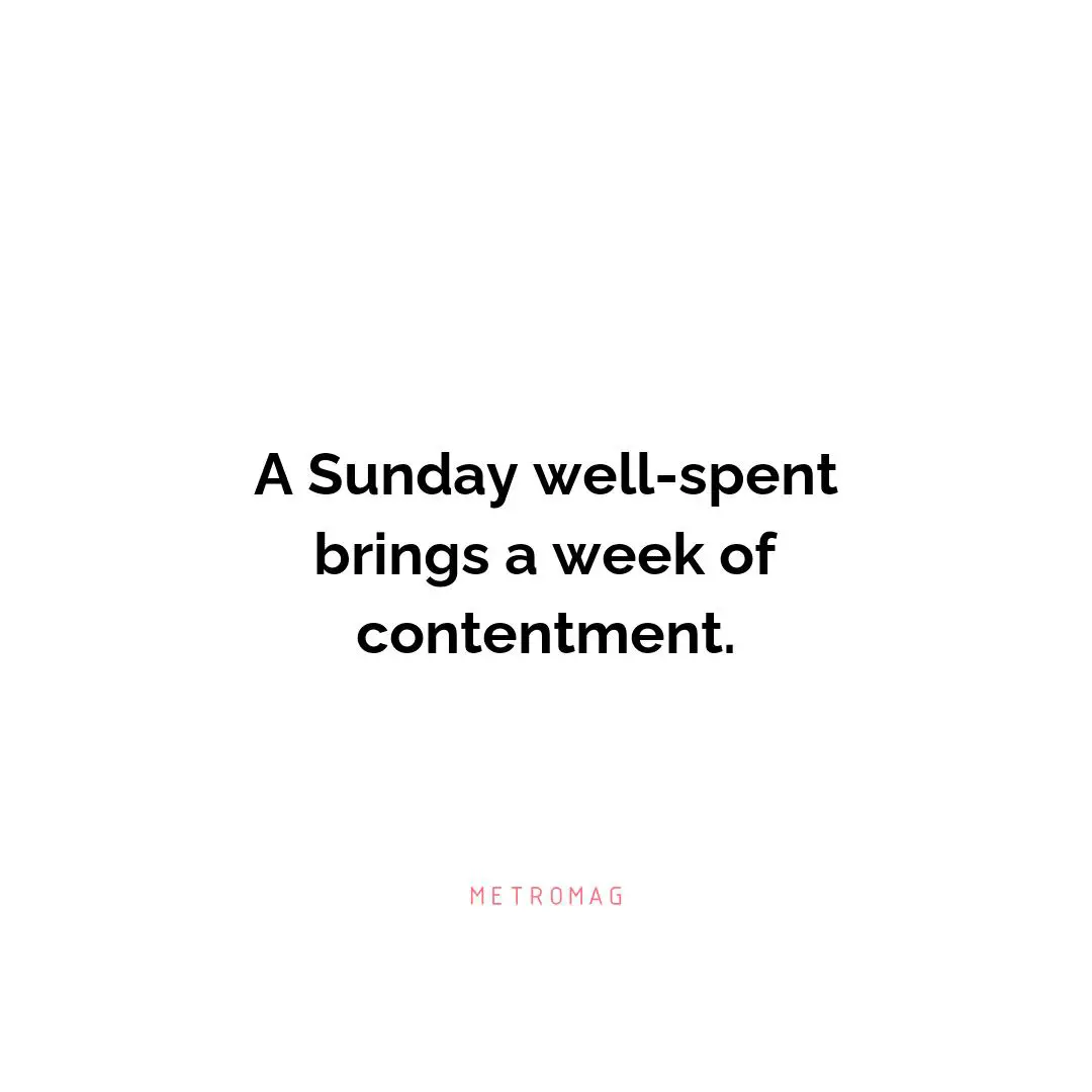 A Sunday well-spent brings a week of contentment.