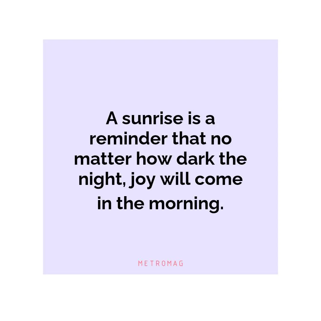A sunrise is a reminder that no matter how dark the night, joy will come in the morning.