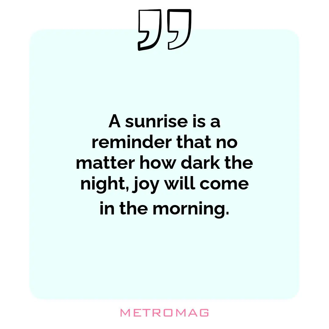 A sunrise is a reminder that no matter how dark the night, joy will come in the morning.