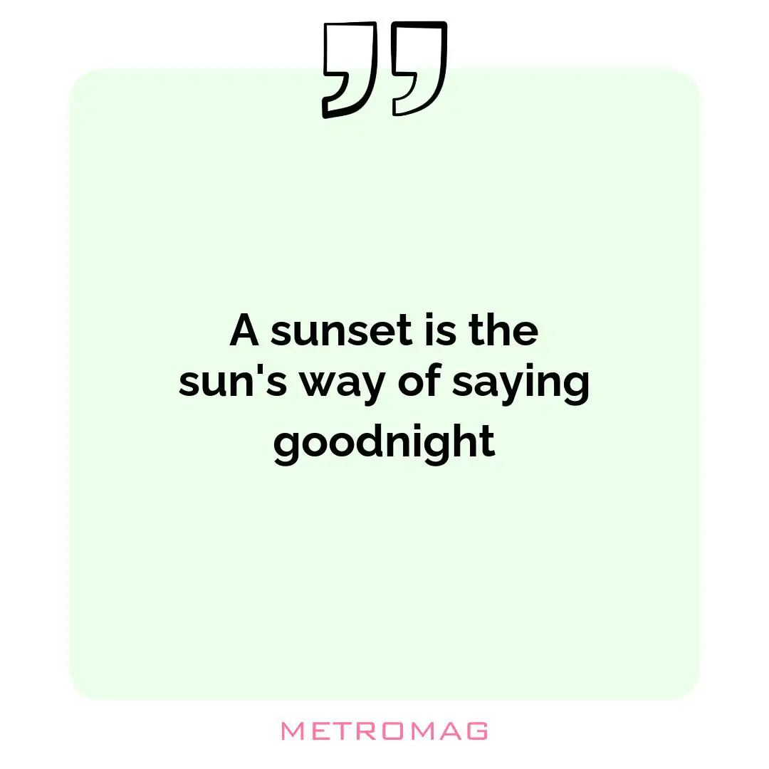A sunset is the sun's way of saying goodnight