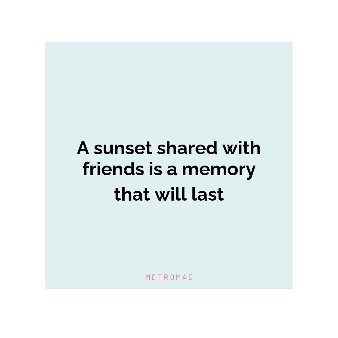A sunset shared with friends is a memory that will last