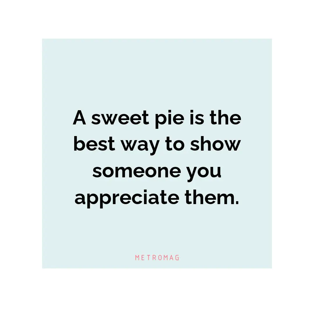 A sweet pie is the best way to show someone you appreciate them.