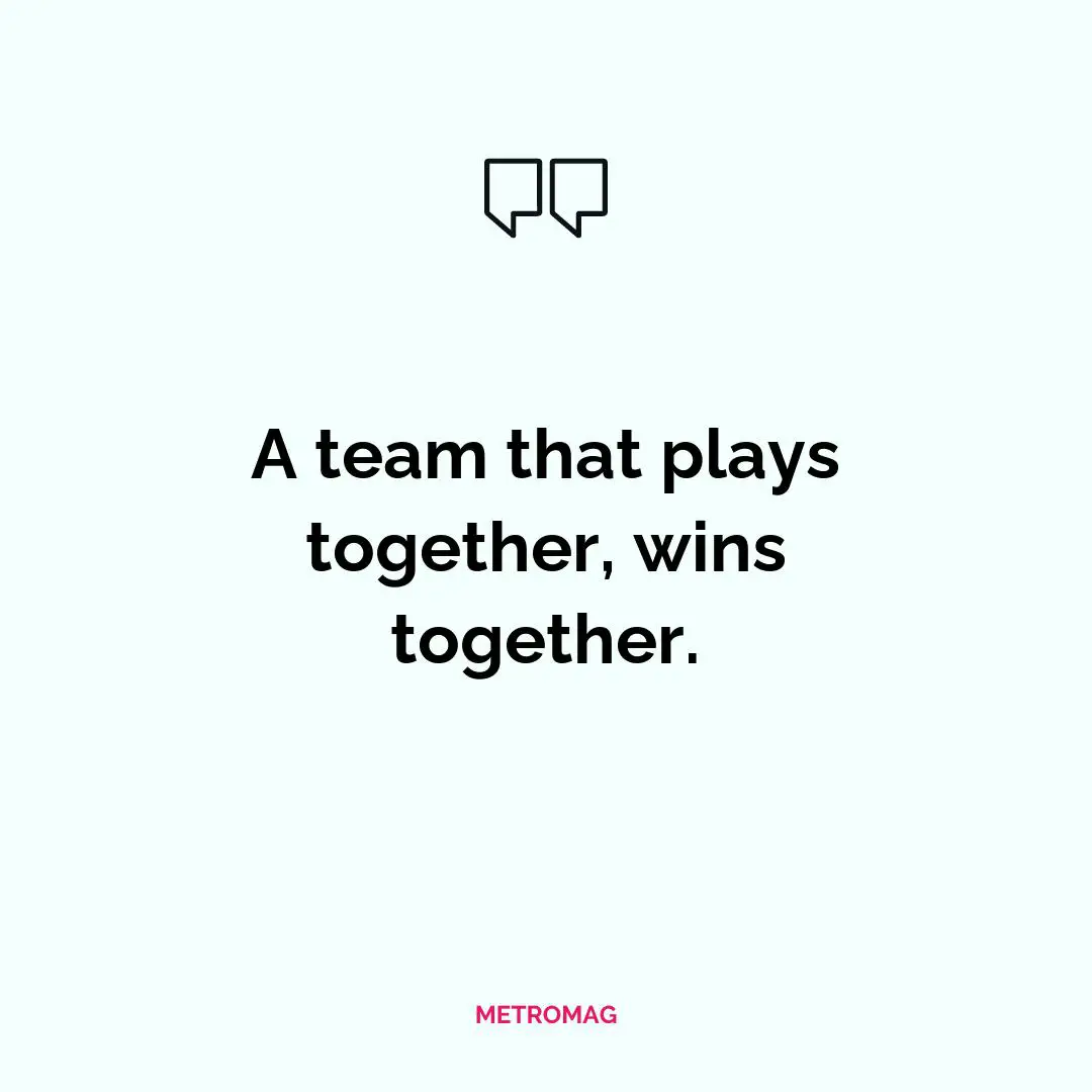 A team that plays together, wins together.