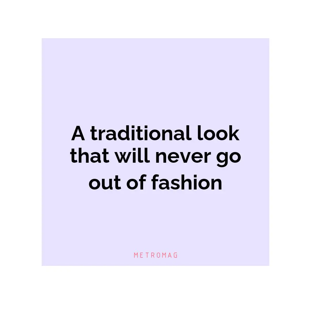 A traditional look that will never go out of fashion