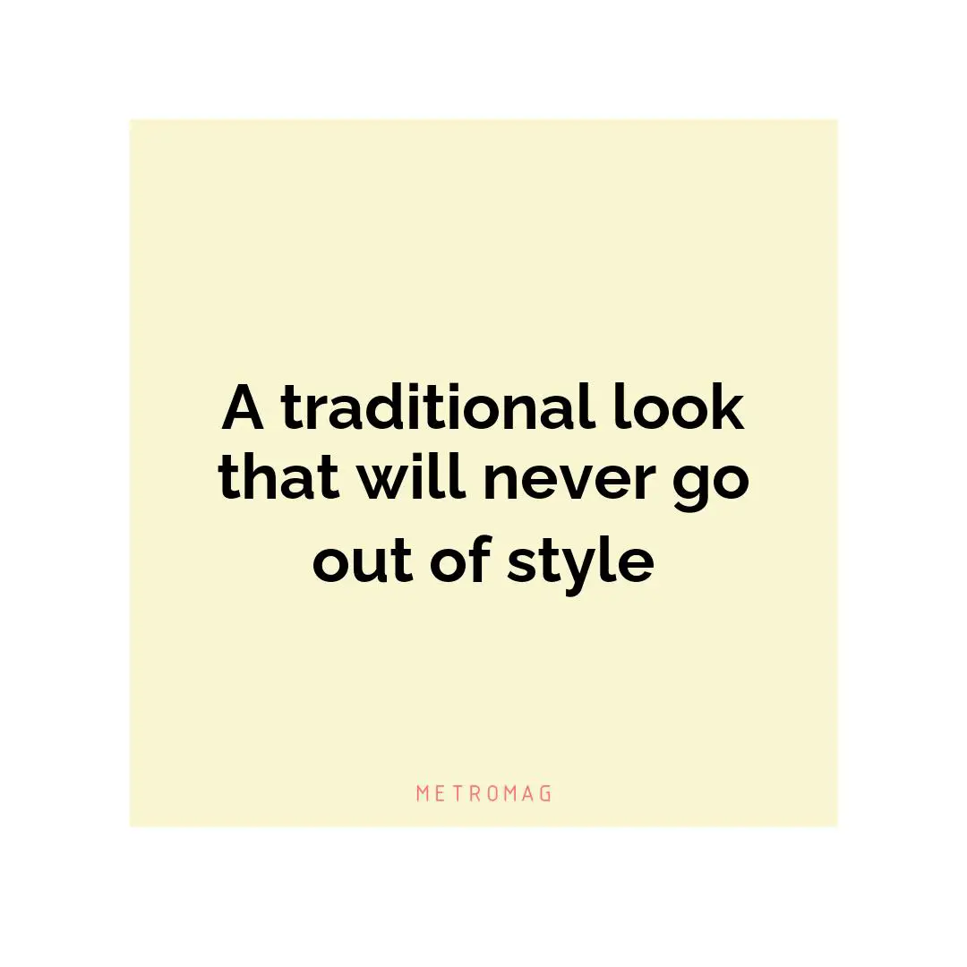 A traditional look that will never go out of style