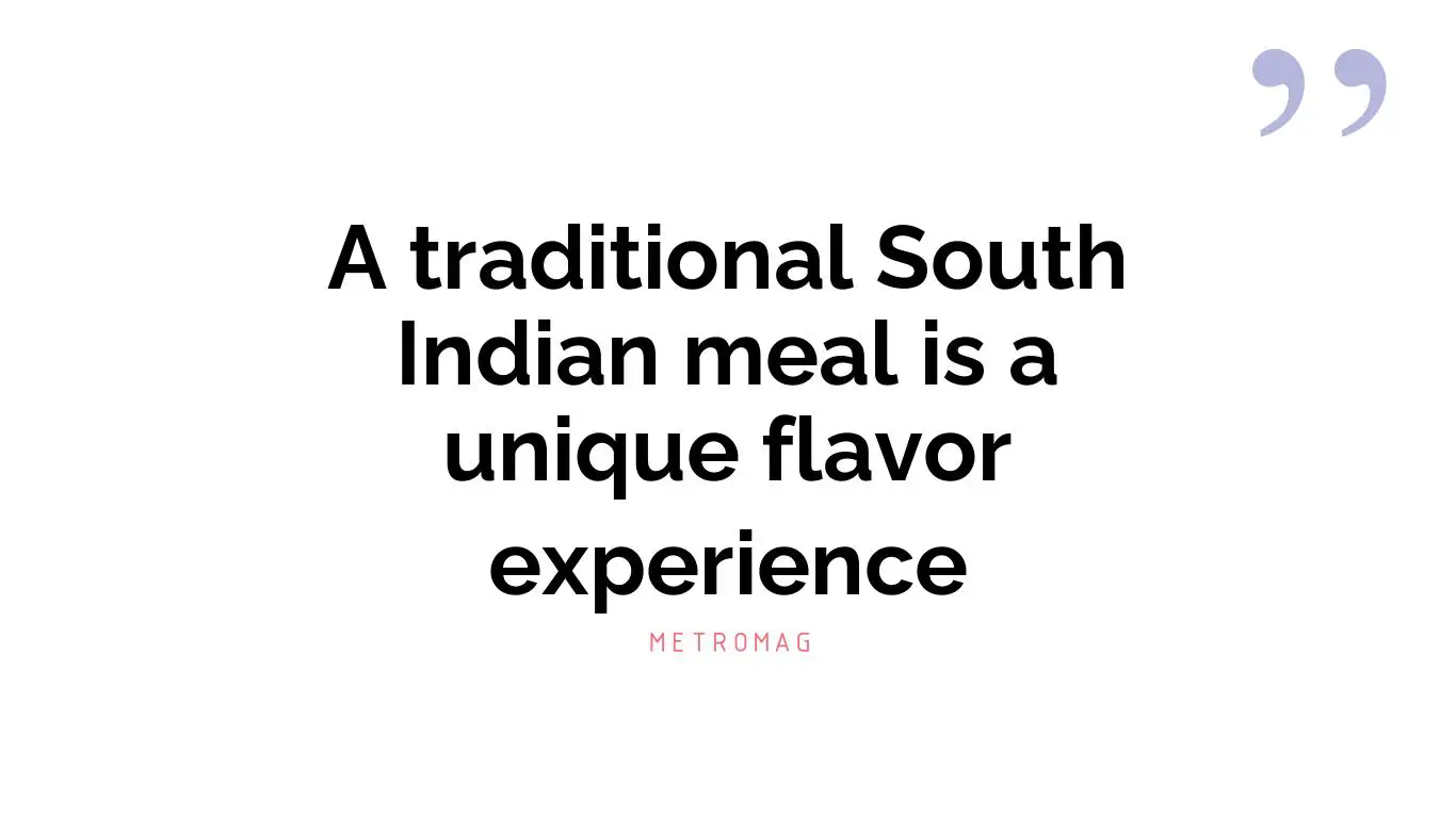 A traditional South Indian meal is a unique flavor experience