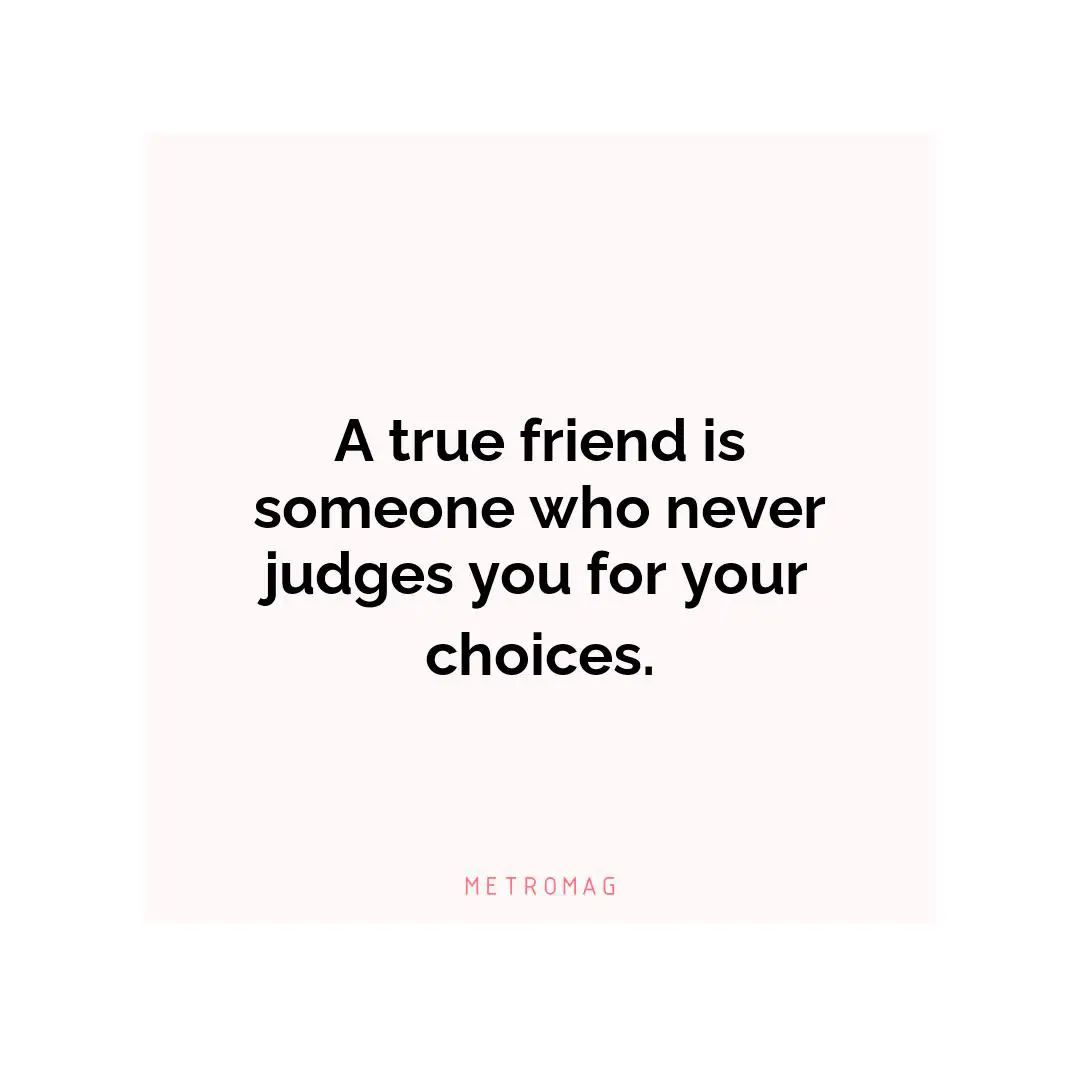 A true friend is someone who never judges you for your choices.