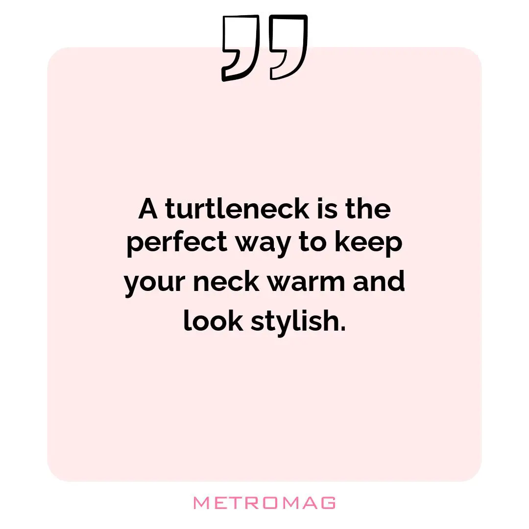 A turtleneck is the perfect way to keep your neck warm and look stylish.