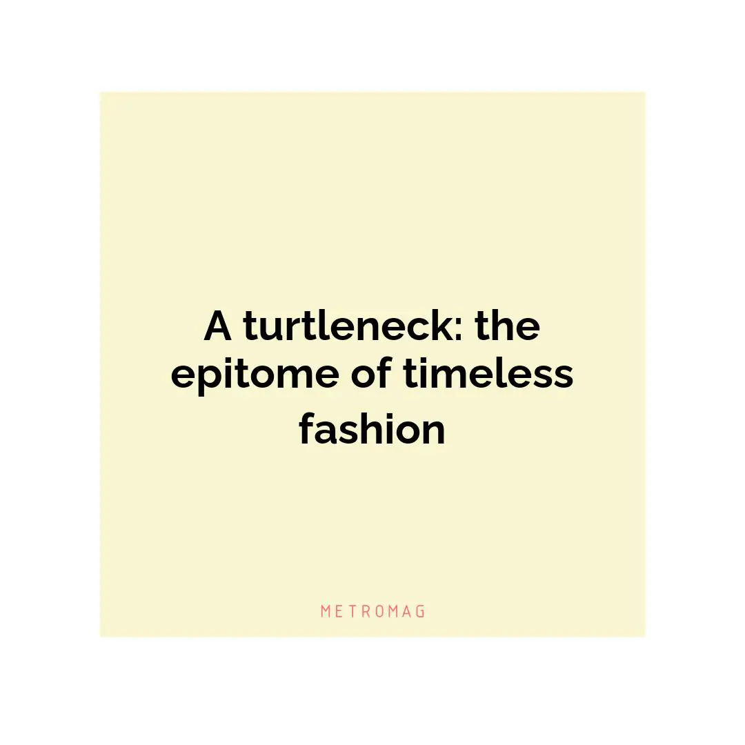 A turtleneck: the epitome of timeless fashion